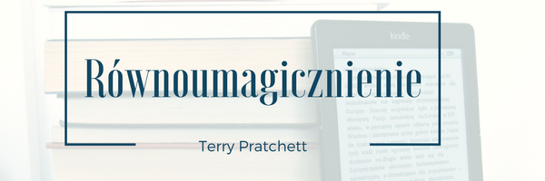 Ostatnio przeczytane: Równoumagicznienie - Terry Pratchett